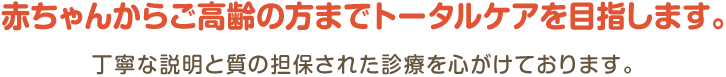 赤ちゃんからご高齢の方までトータルケアを目指します。